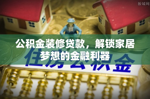 北埔公积金装修贷款，解锁家居梦想的金融利器