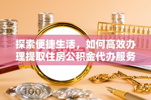北埔探索便捷生活，如何高效办理提取住房公积金代办服务