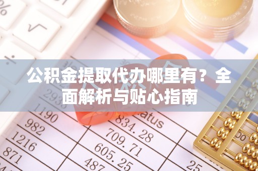 北埔公积金提取代办哪里有？全面解析与贴心指南