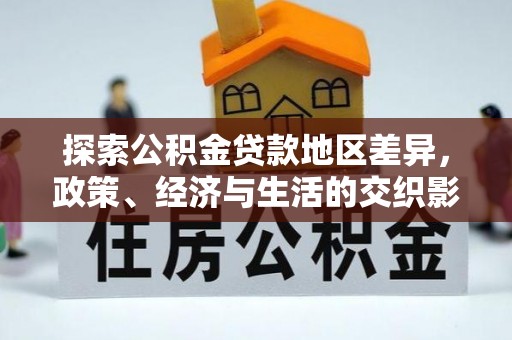 北埔探索公积金贷款地区差异，政策、经济与生活的交织影响