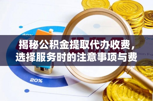 北埔揭秘公积金提取代办收费，选择服务时的注意事项与费用真相