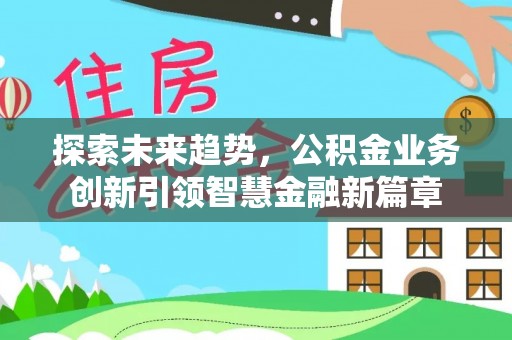 北埔探索未来趋势，公积金业务创新引领智慧金融新篇章