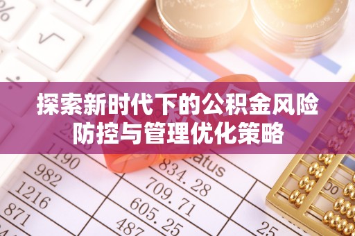 北埔探索新时代下的公积金风险防控与管理优化策略