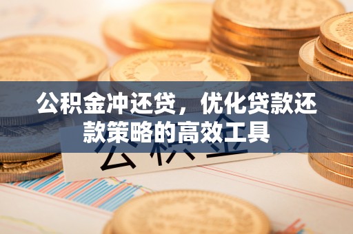 北埔公积金冲还贷，优化贷款还款策略的高效工具