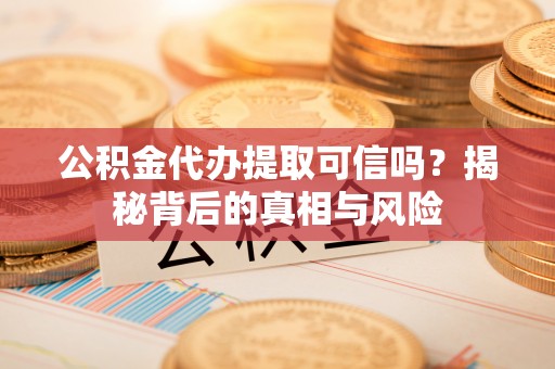 北埔公积金代办提取可信吗？揭秘背后的真相与风险